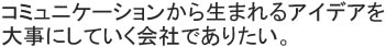 コミュニケーションから生まれるアイデアを大事にしていく会社でありたい